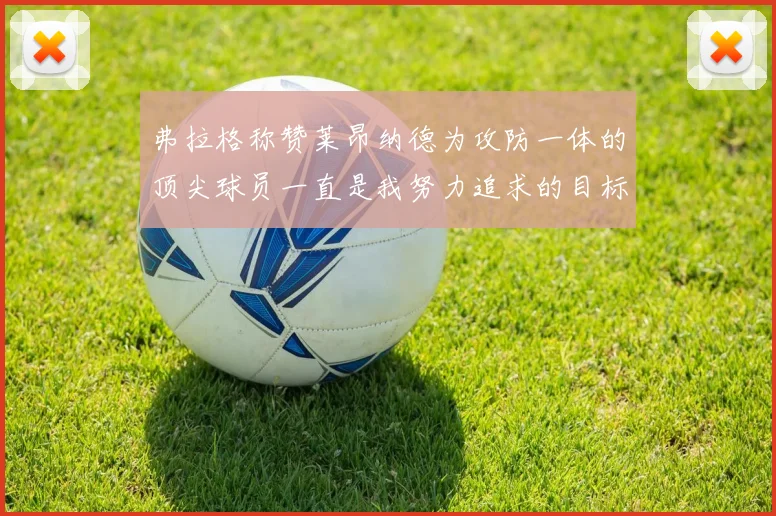 弗拉格称赞莱昂纳德为攻防一体的顶尖球员一直是我努力追求的目标