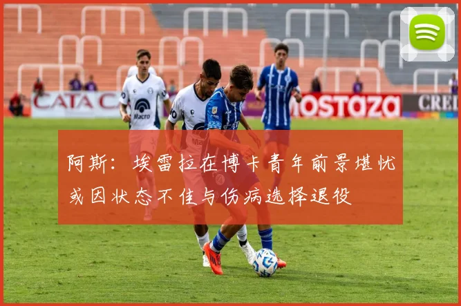 阿斯：埃雷拉在博卡青年前景堪忧或因状态不佳与伤病选择退役