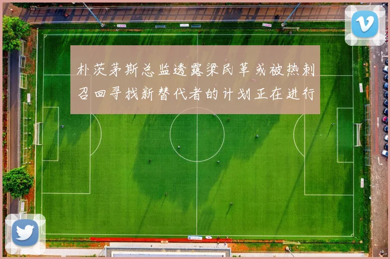 朴茨茅斯总监透露梁民革或被热刺召回寻找新替代者的计划正在进行中