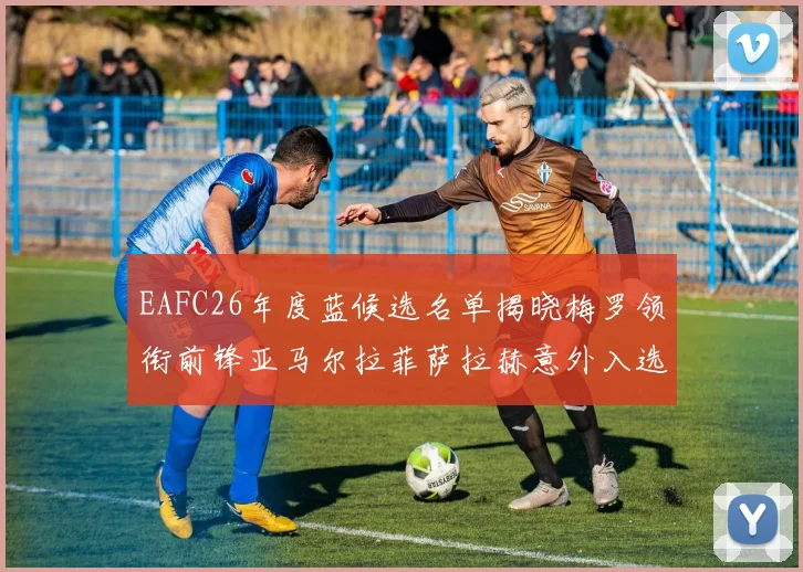 EAFC26年度蓝候选名单揭晓梅罗领衔前锋亚马尔拉菲萨拉赫意外入选中场