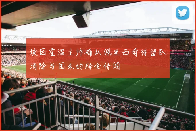 埃因霍温主帅确认佩里西奇将留队消除与国米的转会传闻