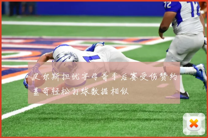 皮尔斯担忧字母哥季后赛受伤赞约基奇轻松打球数据相似
