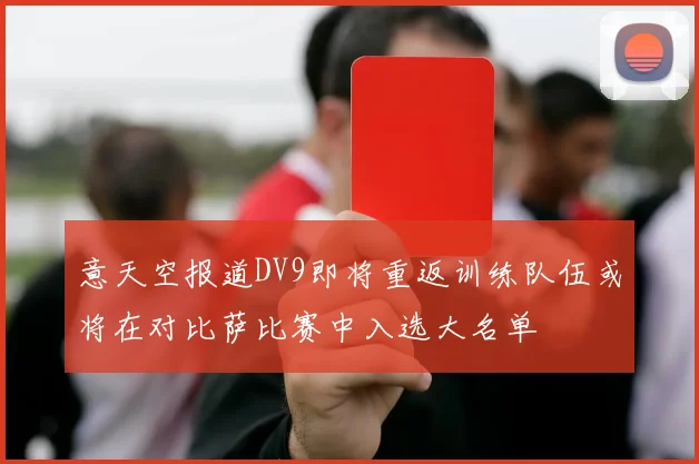 意天空报道DV9即将重返训练队伍或将在对比萨比赛中入选大名单