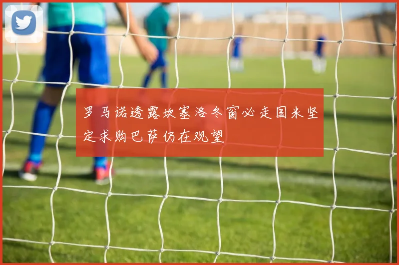 罗马诺透露坎塞洛冬窗必走国米坚定求购巴萨仍在观望